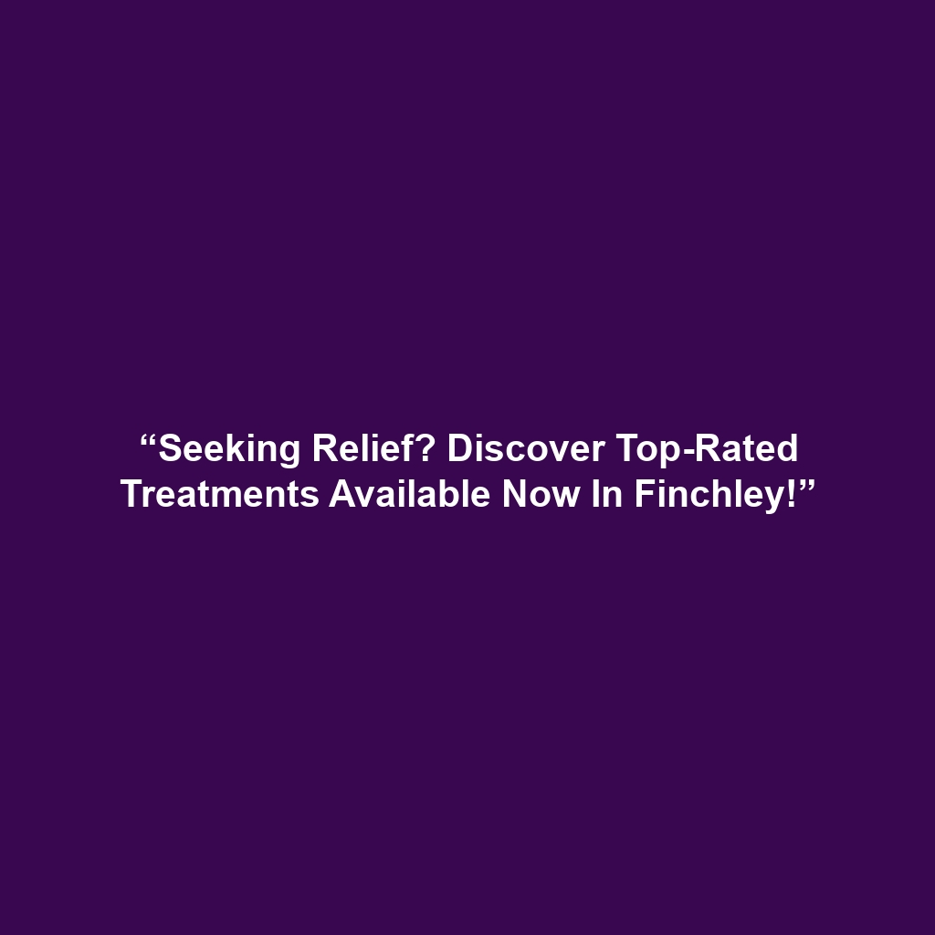 “Seeking Relief? Discover Top-Rated Treatments Available Now In Finchley!”